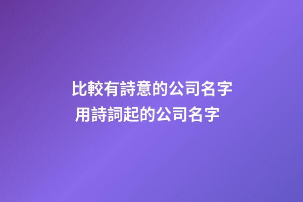 比較有詩意的公司名字 用詩詞起的公司名字-第1張-公司起名-玄機派